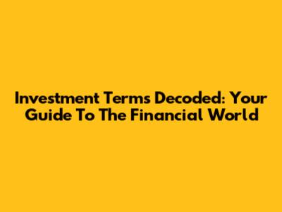 Investment Terms Decoded: Your Guide To The Financial World