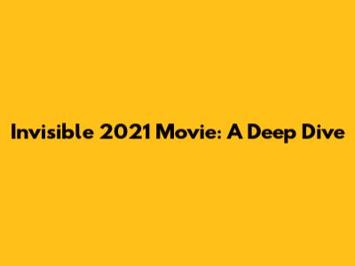 Invisible 2021 Movie: A Deep Dive