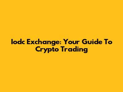 Iodc Exchange: Your Guide To Crypto Trading