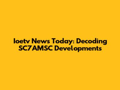 Ioetv News Today: Decoding SC7AMSC Developments