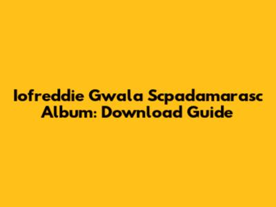 Iofreddie Gwala Scpadamarasc Album: Download Guide