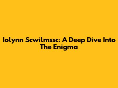 Iolynn Scwilmssc: A Deep Dive Into The Enigma