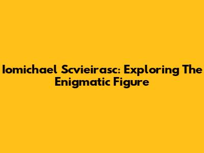 Iomichael Scvieirasc: Exploring The Enigmatic Figure