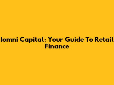 Iomni Capital: Your Guide To Retail Finance