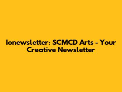 Ionewsletter: SCMCD Arts - Your Creative Newsletter