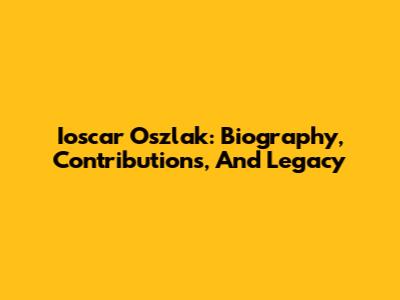 Ioscar Oszlak: Biography, Contributions, And Legacy