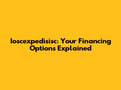 Ioscexpedisisc: Your Financing Options Explained
