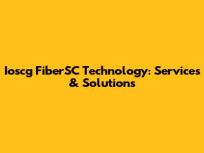 Ioscg FiberSC Technology: Services & Solutions