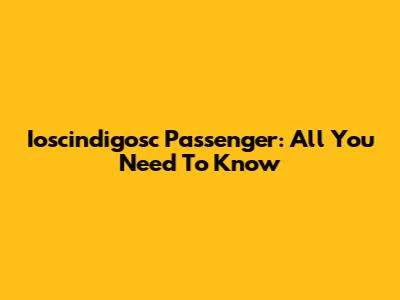 Ioscindigosc Passenger: All You Need To Know