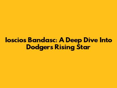 Ioscios Bandasc: A Deep Dive Into Dodgers' Rising Star