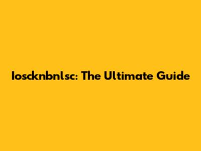 Ioscknbnlsc: The Ultimate Guide