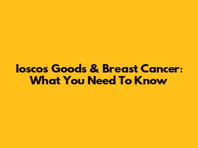 Iosco's Goods & Breast Cancer: What You Need To Know