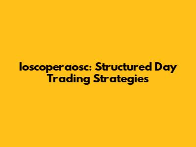Ioscoperaosc: Structured Day Trading Strategies