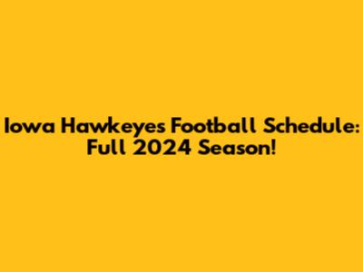 Iowa Hawkeyes Football Schedule: Full 2024 Season!
