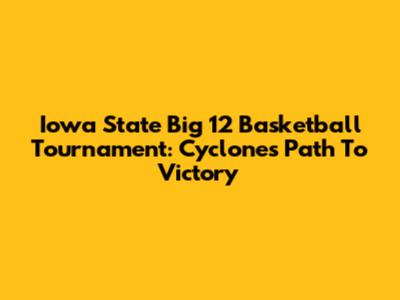Iowa State Big 12 Basketball Tournament: Cyclones' Path To Victory