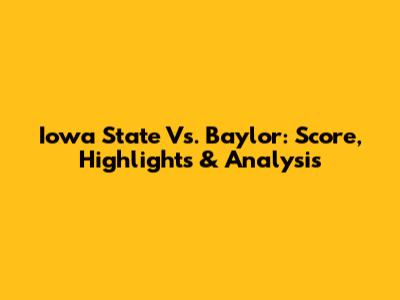 Iowa State Vs. Baylor: Score, Highlights & Analysis