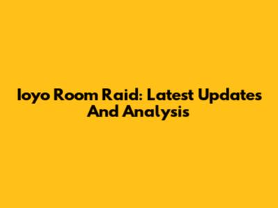 Ioyo Room Raid: Latest Updates And Analysis