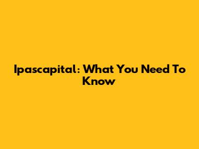 Ipascapital: What You Need To Know