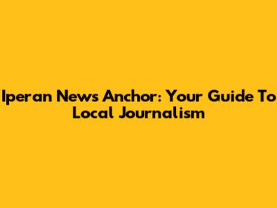 Iperan News Anchor: Your Guide To Local Journalism