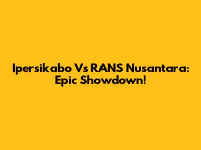 Ipersikabo Vs RANS Nusantara: Epic Showdown!