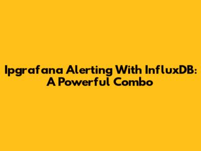 Ipgrafana Alerting With InfluxDB: A Powerful Combo