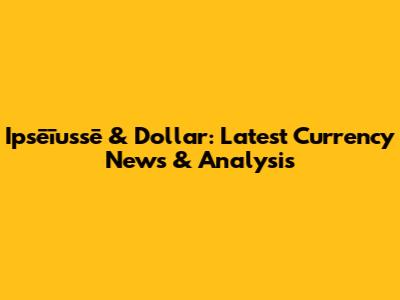 Ipsēīussē & Dollar: Latest Currency News & Analysis