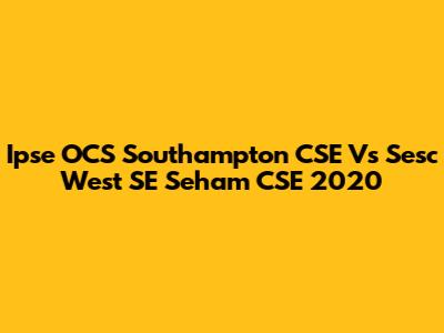 Ipse OCS Southampton CSE Vs Sesc West SE Seham CSE 2020