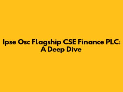 Ipse Osc Flagship CSE Finance PLC: A Deep Dive