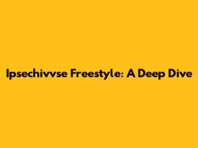 Ipsechivvse Freestyle: A Deep Dive