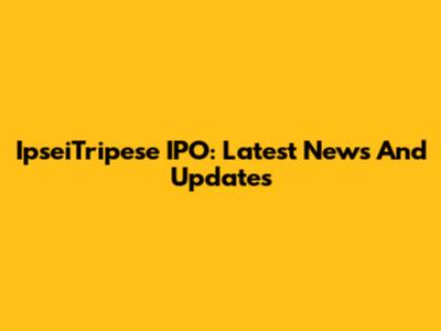 IpseiTripese IPO: Latest News And Updates