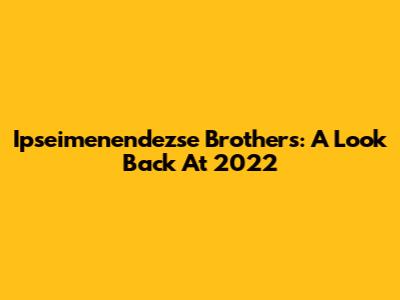 Ipseimenendezse Brothers: A Look Back At 2022