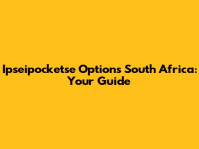 Ipseipocketse Options South Africa: Your Guide