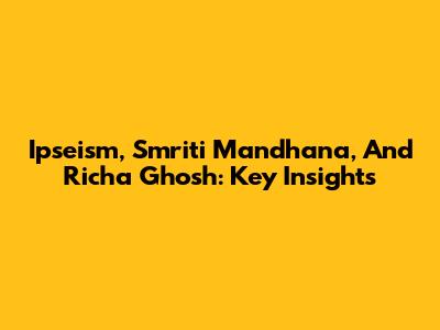 Ipseism, Smriti Mandhana, And Richa Ghosh: Key Insights