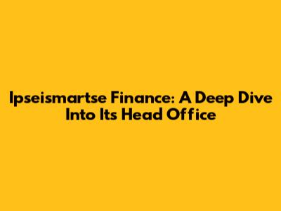 Ipseismartse Finance: A Deep Dive Into Its Head Office