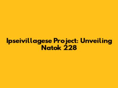 Ipseivillagese Project: Unveiling Natok 228