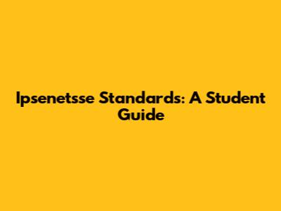 Ipsenetsse Standards: A Student Guide