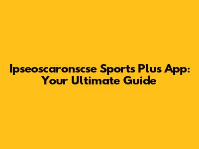 Ipseoscaronscse Sports Plus App: Your Ultimate Guide