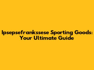 Ipsepsefrankssese Sporting Goods: Your Ultimate Guide