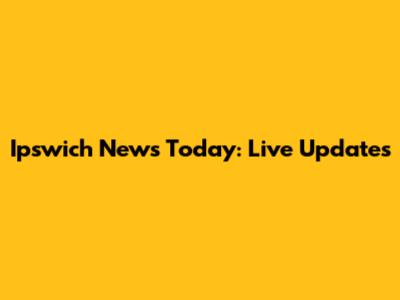 Ipswich News Today: Live Updates