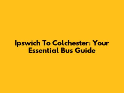 Ipswich To Colchester: Your Essential Bus Guide