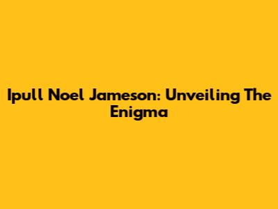 Ipull Noel Jameson: Unveiling The Enigma