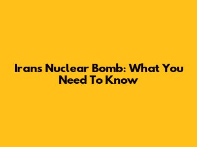 Iran's Nuclear Bomb: What You Need To Know