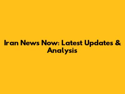 Iran News Now: Latest Updates & Analysis