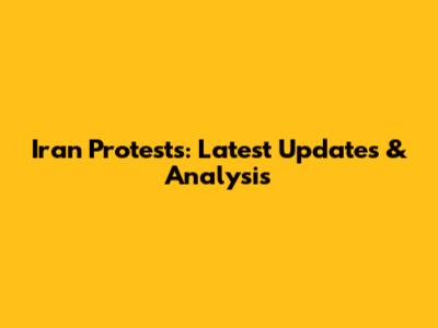 Iran Protests: Latest Updates & Analysis