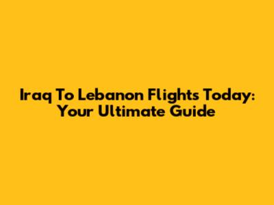 Iraq To Lebanon Flights Today: Your Ultimate Guide