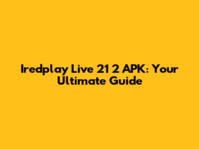 Iredplay Live 21 2 APK: Your Ultimate Guide