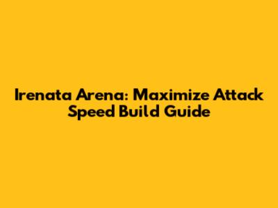 Irenata Arena: Maximize Attack Speed Build Guide