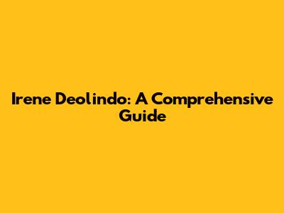 Irene Deolindo: A Comprehensive Guide