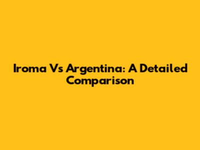 Iroma Vs Argentina: A Detailed Comparison