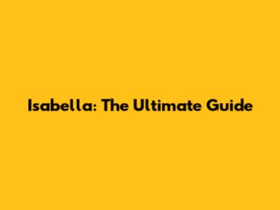 Isabella: The Ultimate Guide